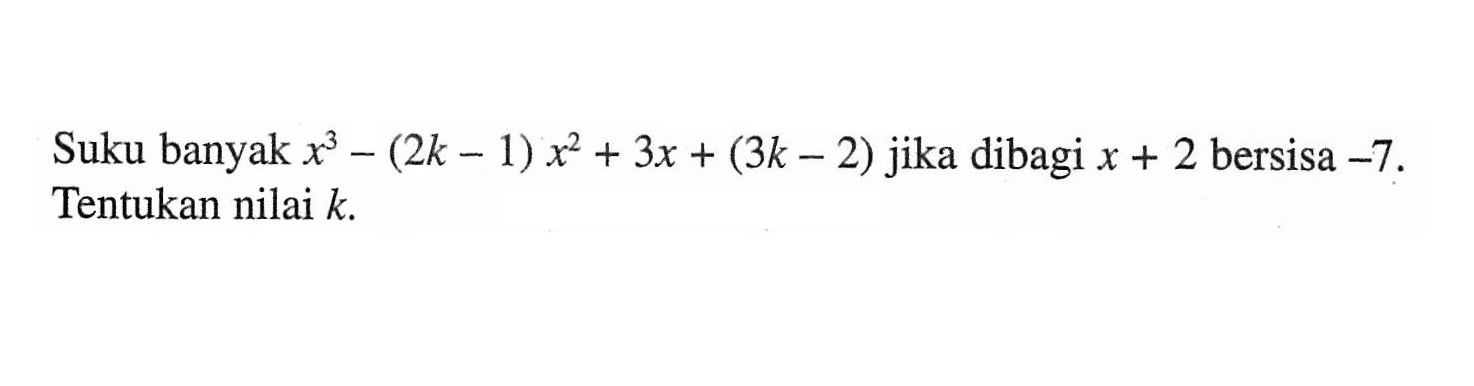 Suku banyak x^3-(2k-1)x^2+3x+(3k-2) jika dibagi x+2 bersisa -7. Tentukan nilai k.