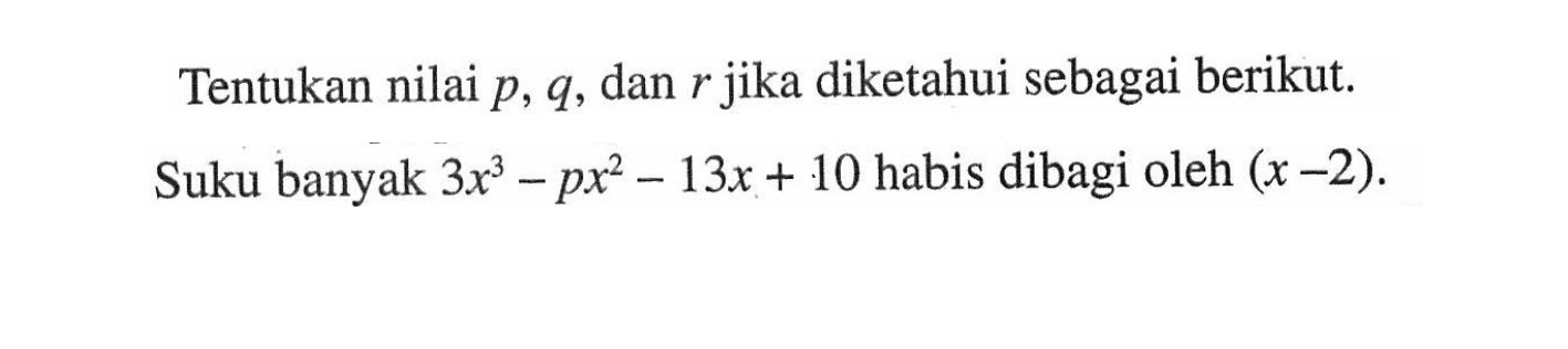 Tentukan nilai p, q, dan r jika diketahui sebagai berikut. Suku banyak 3x^3-px^2-13x+10 habis dibagi oleh (x-2).