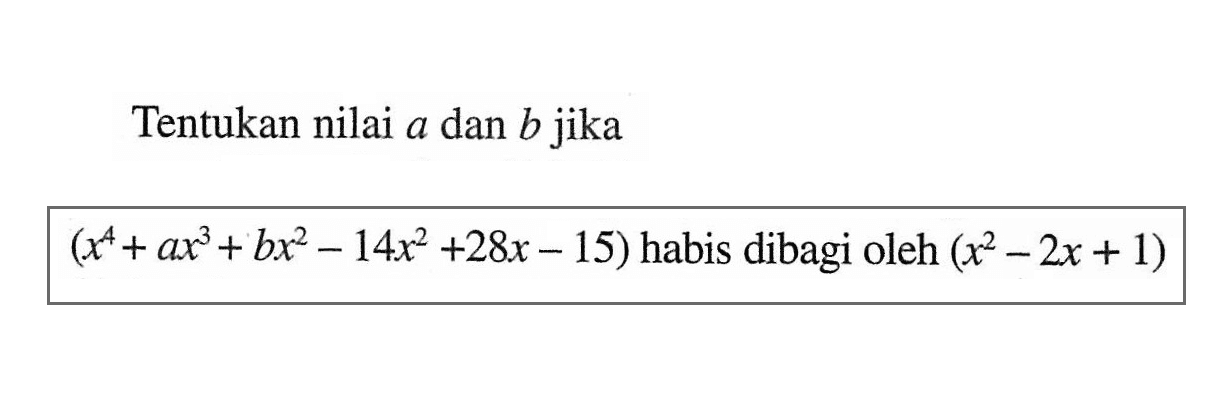 Tentukan nilai a dan b jika (x^4+ax^3+bx^2-14x^2+28x-15) habis dibagi oleh (x^2-2x+1)