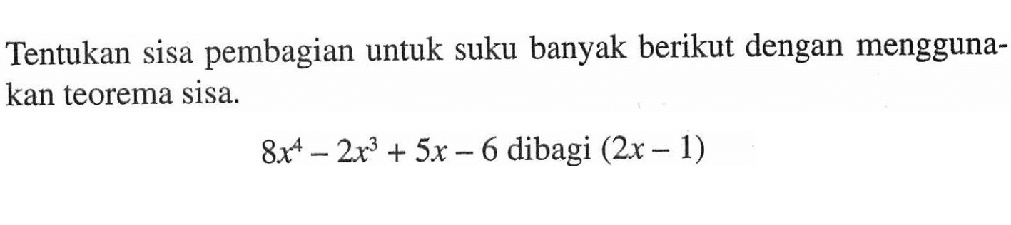 Tentukan sisa pembagian untuk suku banyak berikut dengan mengguna-kan teorema sisa. 8x^4-2x^3+5x-6 dibagi (2x-1)