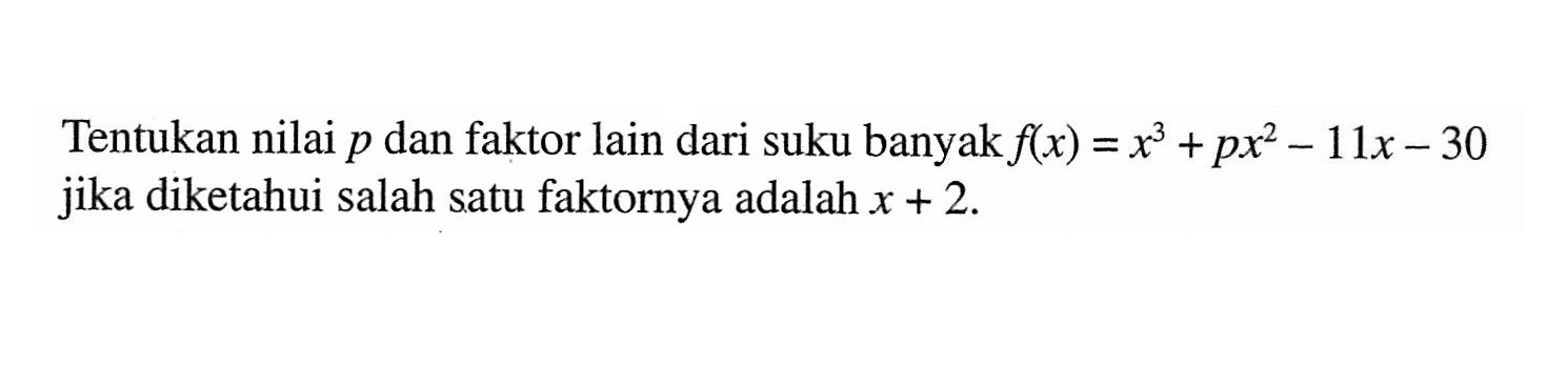 Tentukan nilai p dan faktor lain dari suku banyak f(x)=x^3+px^2-11-30 jika diketahui salah satu faktornya adalah x+2.