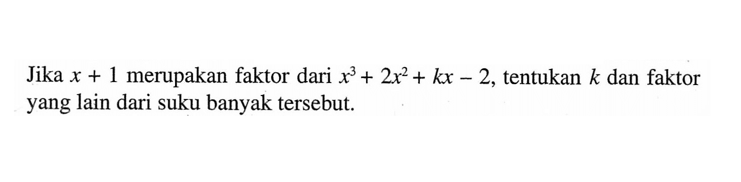 Jika x+1 merupakan faktor dari x^3+2x^2+kx-2, tentukan k dan faktor yang lain dari suku banyak tersebut.