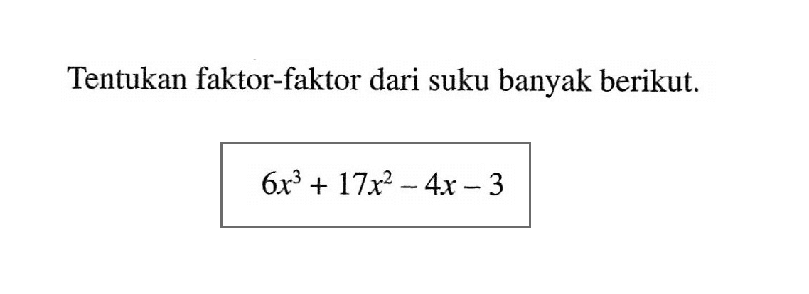 Tentukan faktor-faktor dari suku banyak berikut: 6x^3 + 17x^2- 4x - 3