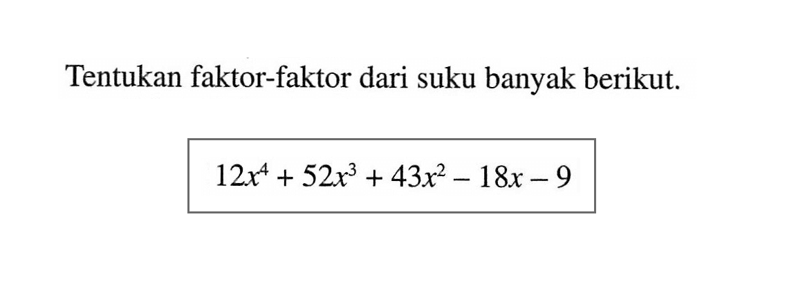 Tentukan faktor-faktor dari suku banyak berikut. 12x^4+52x^3+43x^2-18x-9