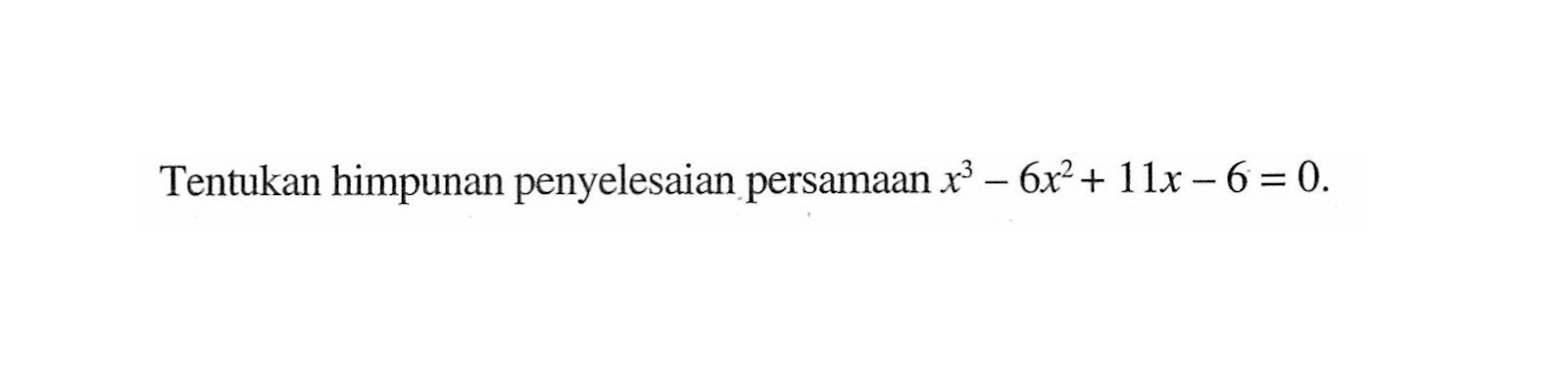 Tentukan himpunan penyelesaian persamaan x^3-6x^2+11x-6=0.