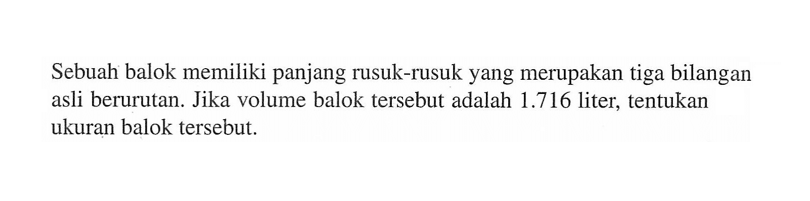 Sebuah balok memiliki panjang rusuk-rusuk yang merupakan tiga bilangan asli berurutan. Jika volume balok tersebut adalah 1.716 liter, tentukan ukuran balok tersebut!