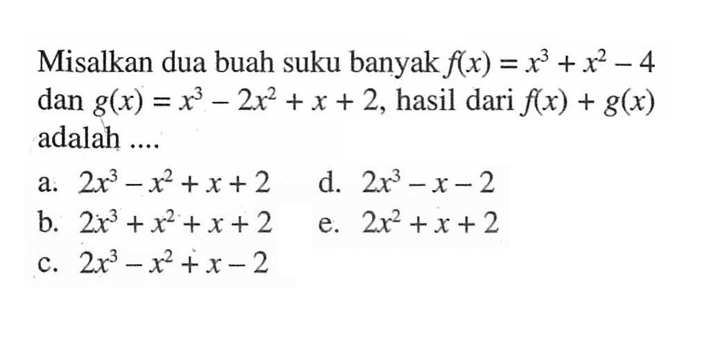 Misalkan dua buah suku banyak f(x)=x^3+x^2-4 dan g(x)=x^3-2x^2+x+2, hasil dari f(x)+g(x) adalah ...