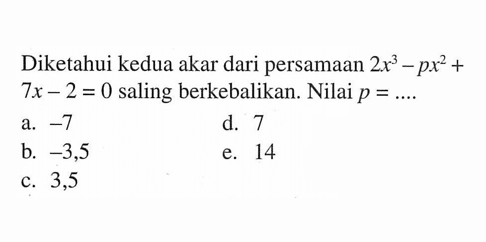 Diketahui kedua akar dari persamaan 2x^3-px^2+7x-2=0 saling berkebalikan. Nilai p=..