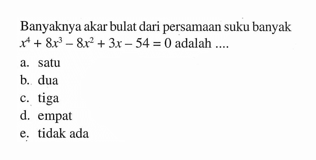 Banyaknya akar bulat dari persamaan suku banyak x^4+8x^3-8x^2+3x-54=0 adalah ...