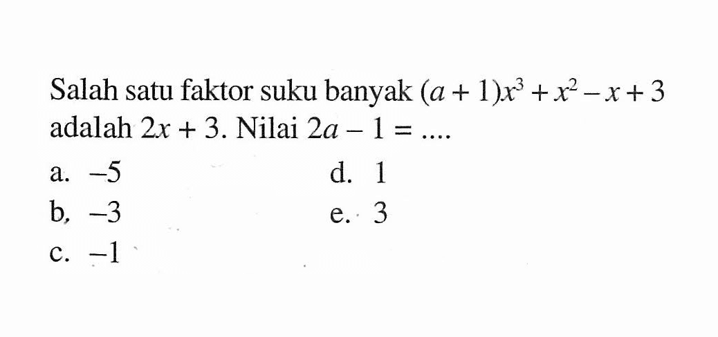 Salah satu faktor suku banyak (a+1)x^3+x^2-x+3 adalah 2x+3. Nilai 2a-1=....