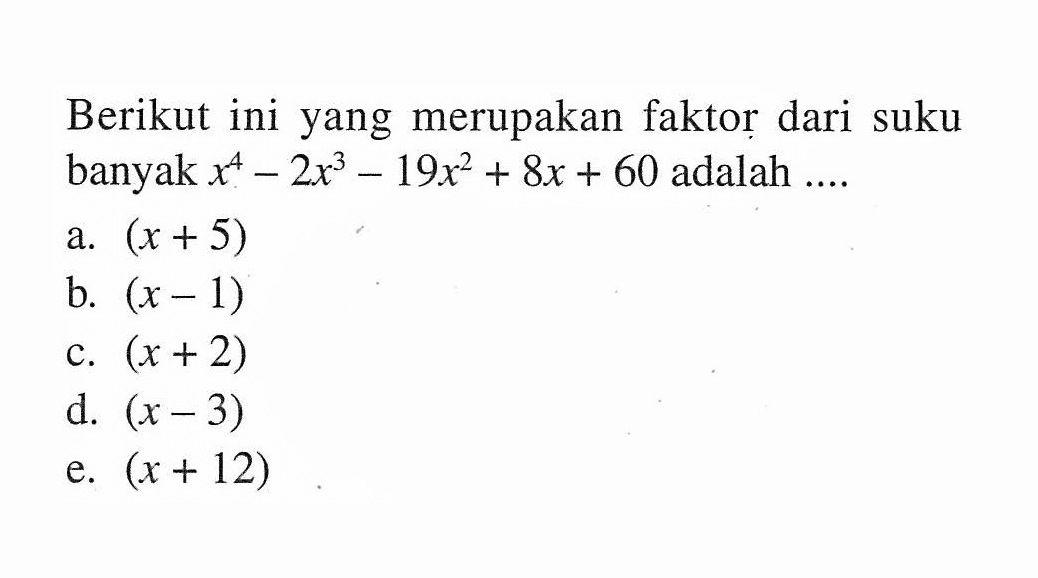 Berikut ini yang merupakan faktor dari suku banyak x^4-2x^3-19x^2+8x+60 adalah ....