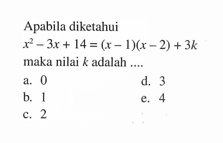 Apabila diketahui x^2-3x+14=(x-1)(x-2)+3k maka nilai k adalah ....