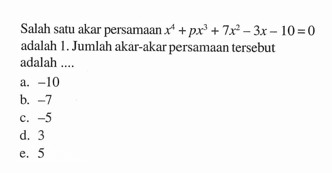 Salah satu akar persamaan x^4+px^3+7x^2-3x-10=0 adalah 1. Jumlah akar-akar persamaan tersebut adalah ...