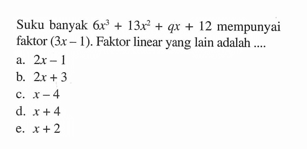 Suku banyak 6x^3+13x^2+qx+12 mempunyai faktor (3x-1). Faktor linear yang lain adalah ....