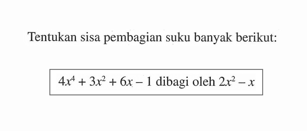 Tentukan sisa pembagian suku banyak berikut: 4x^4 + 3x^2 + 6x - 1 dibagi oleh 2x^2 - x