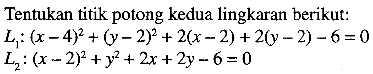 Tentukan titik potong kedua lingkaran berikut:  L1:(x-4)^2+(y-2)^2+2(x-2)+2(y-2)-6=0   L2:(x-2)^2+y^2+2 x+2 y-6=0 