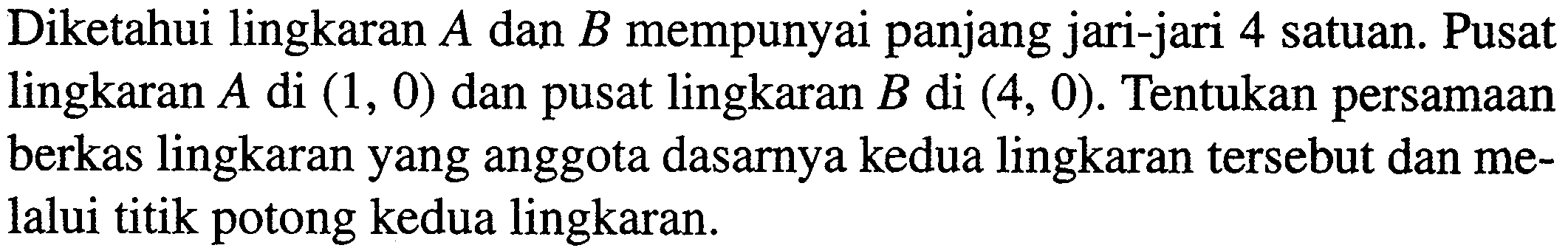 Diketahui lingkaran  A  dan  B  mempunyai panjang jari-jari 4 satuan. Pusat lingkaran  A  di  (1,0)  dan pusat lingkaran  B  di  (4,0) . Tentukan persamaan berkas lingkaran yang anggota dasarnya kedua lingkaran tersebut dan melalui titik potong kedua lingkaran.