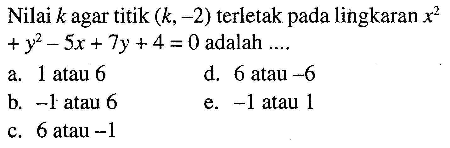 Nilai k agar titik (k,-2) terletak pada lingkaran x^2+y^2-5x+7y+4=0 adalah.... 