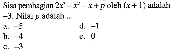 Sisa pembagian 2x^3-x^2- x+p oleh (x + 1) adalah -3. Nilai p adalah