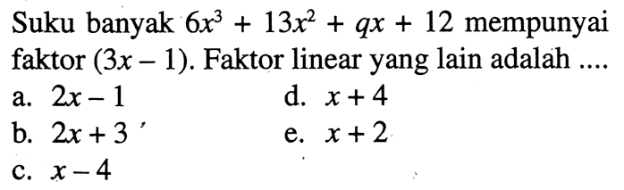 Suku banyak 6x^3+13x^2+qx+12 mempunyai faktor (3x-1). Faktor linear yang lain adalah ...