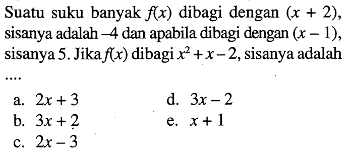 Suatu suku banyak f(x) dibagi dengan (x + 2), sisanya adalah -4 dan apabila dibagi dengan (x - 1), sisanya 5. Jikaf(x) dibagi x^2 + x -2, sisanya adalah ....