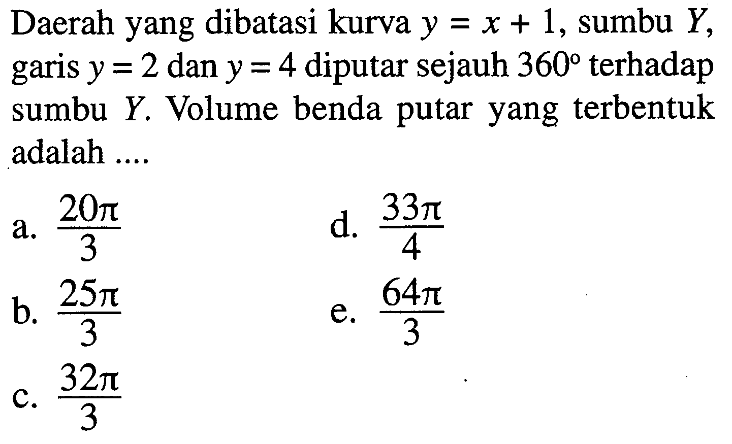 Daerah yang dibatasi kurva  y=x+1, sumbu  Y, garis  y=2 dan y=4 diputar sejauh  360  terhadap sumbu  Y. Volume benda putar yang terbentuk adalah ....