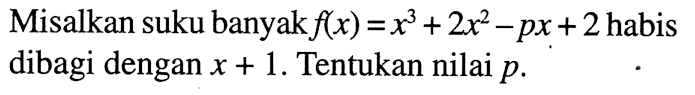 Misalkan suku banyak f(x)=x^3+2x^2-px+2 habis dibagi dengan x+1. Tentukan nilai p.