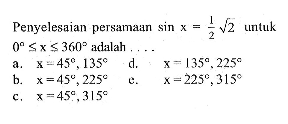 Penyelesaian persamaan sinx=1/2 akar(2) untuk 0<=x<=360 adalah . . . .