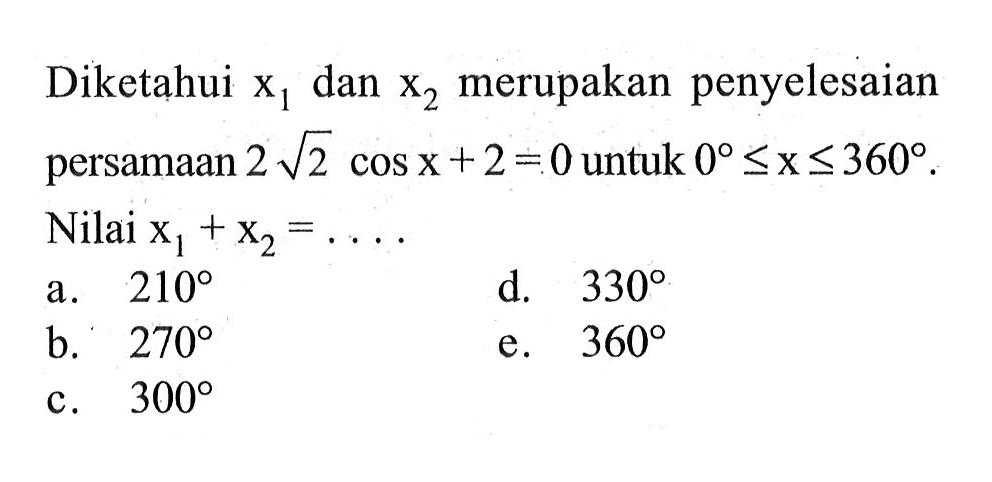 Diketahui x1 dan x2 merupakan penyelesaian persamaan 2 akar(2)cos x+2=0 untuk 0<=x<=360. Nilai x1+x2= ...