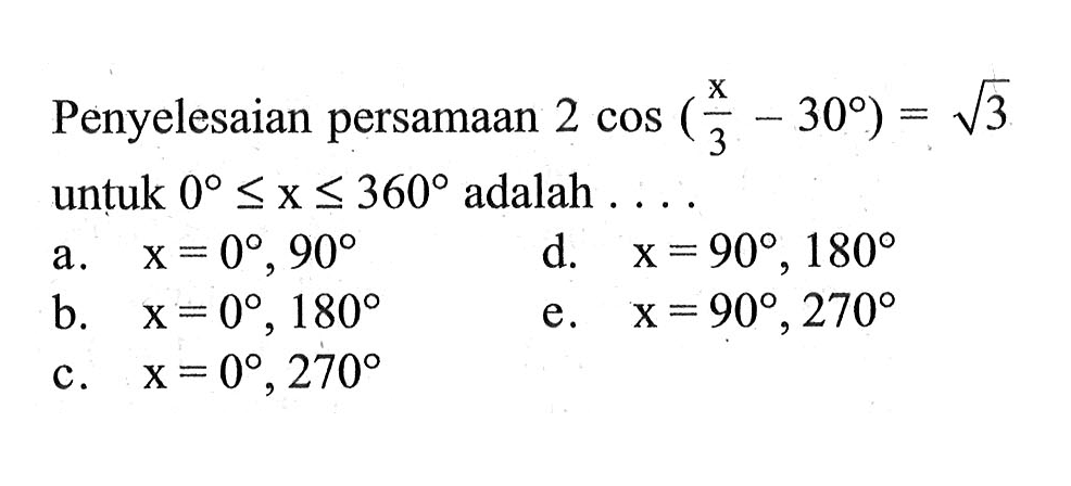 Penyelesaian persamaan 2 cos(x/3 - 30) = akar(3) untuk 0<=x<=360 adalah....