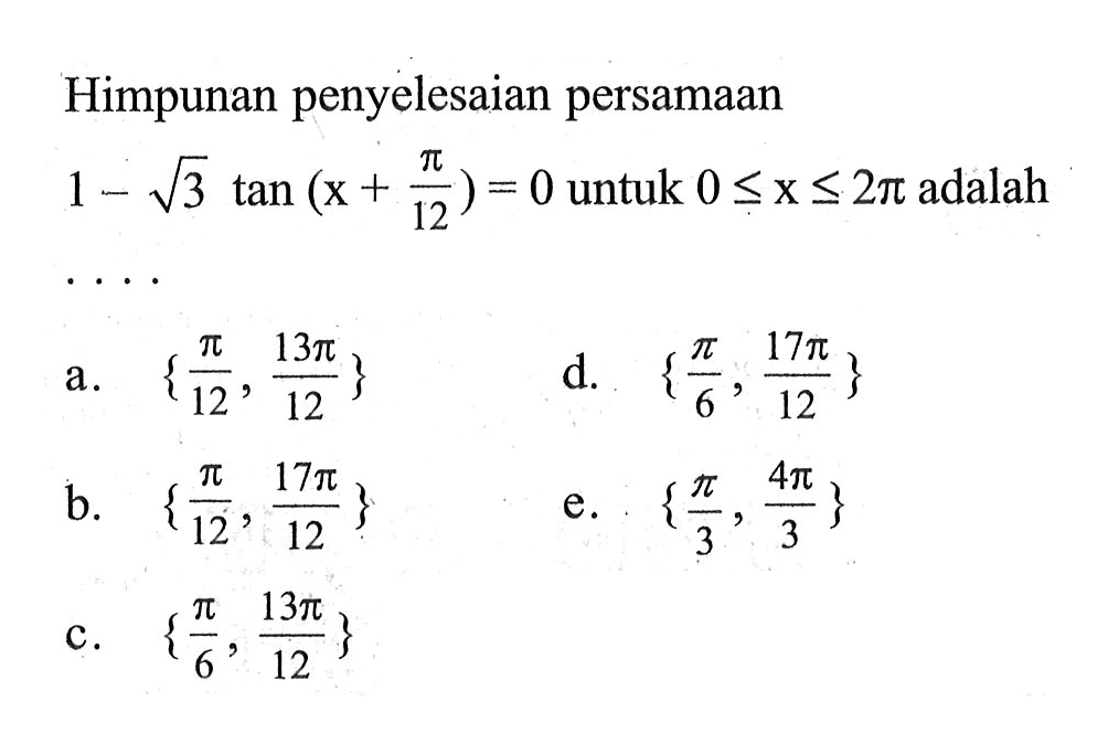 Himpunan penyelesaian persamaan 1-akar(3) tan(x+pi/12)=0 untuk 0<=x<=2pi adalah...