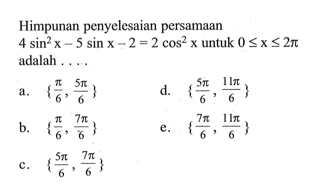 Himpunan penyelesaian persamaan 4 sin^2 x-5 sin x-2=2 cos^2 x untuk 0<=x<=2pi adalah . . . .