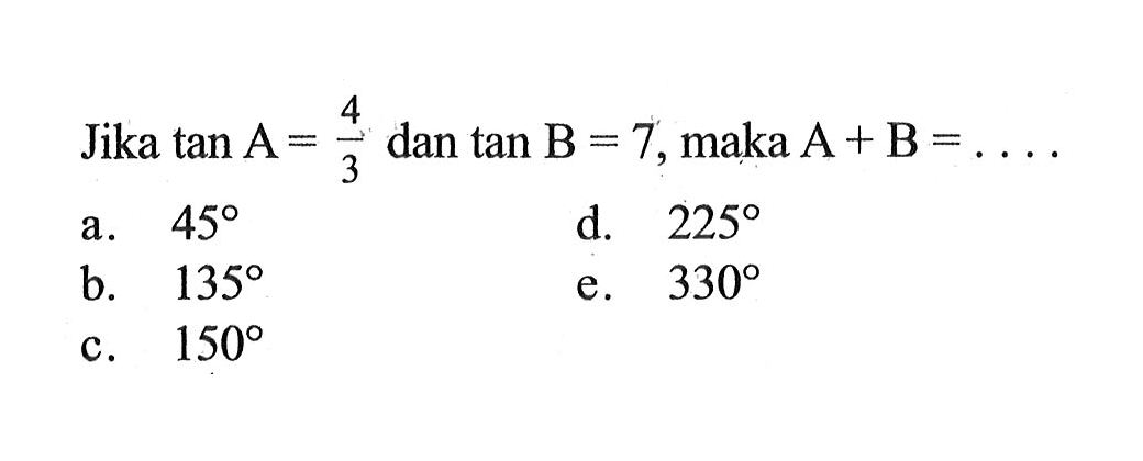 Jika tan A=4/3 dan tan B=7, maka A+B=....