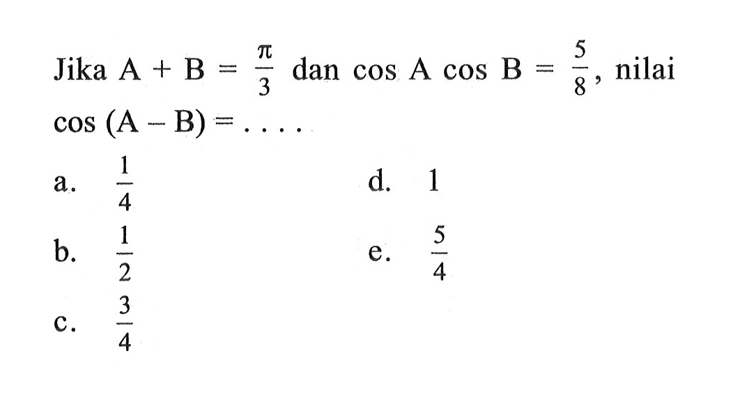 Jika A+B=pi/3 dan cos A cos B=5/8, nilai cos(A-B)=. . . .