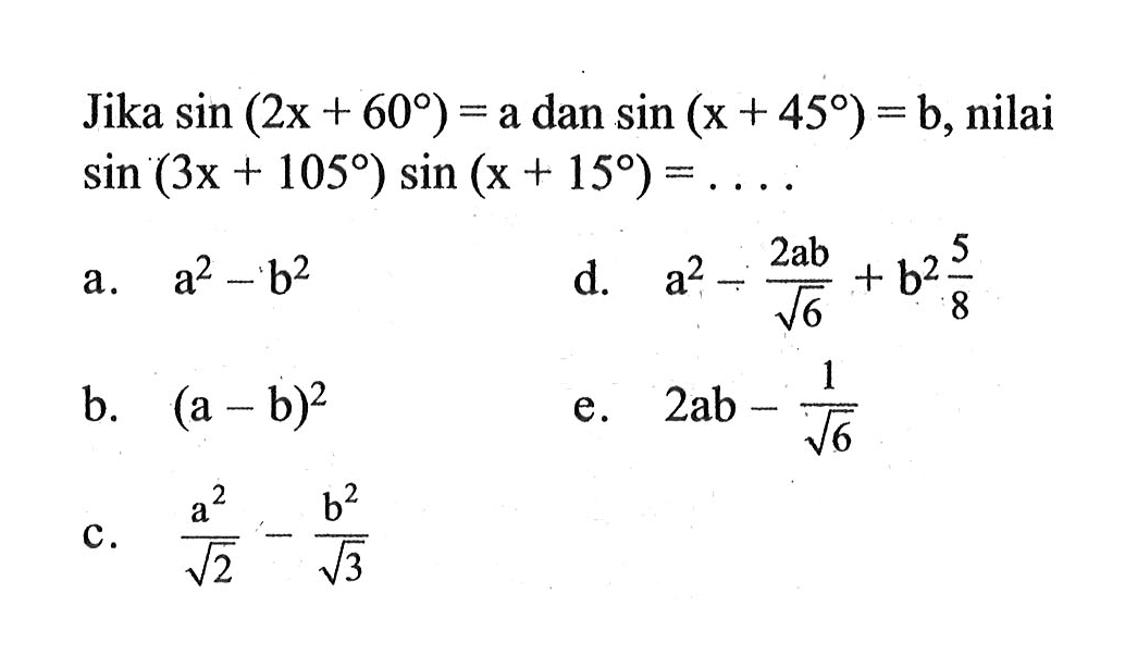 Jika sin (2x+60)=a dan sin (x+45)=b, nilai sin (3x+105) sin (x+15)=....