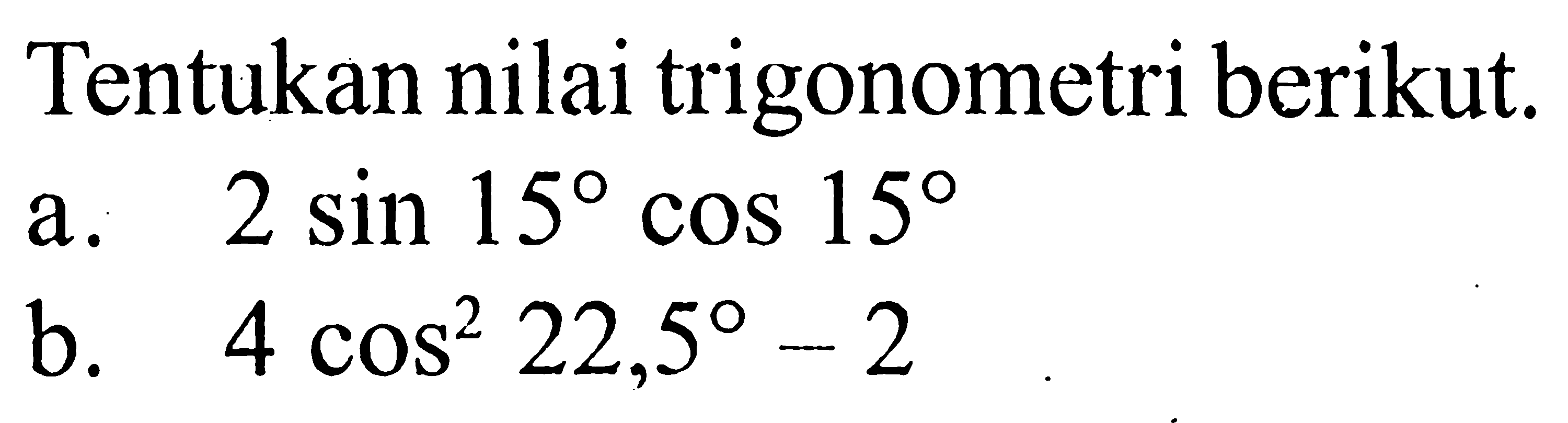 Tentukan nilai trigonometri berikut. a. 2 sin 15 cos 15 b. 4 cos^2 22,5-2