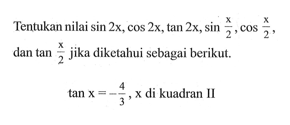 Tentukan nilai sin 2x, cos 2x, tan 2x, sin (x/2), cos (x/2) dan tan (x/2) jika diketahui sebagai berikut. tan x=-4/3, x di kuadran II. 