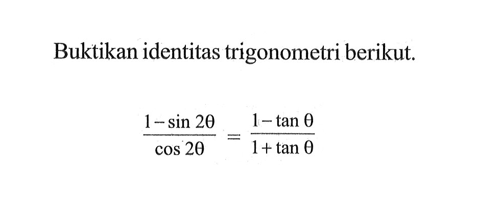 Buktikan identitas trigonometri berikut. (1-sin 2theta)/cos 2theta= (1-tan theta)/(1+tan theta)