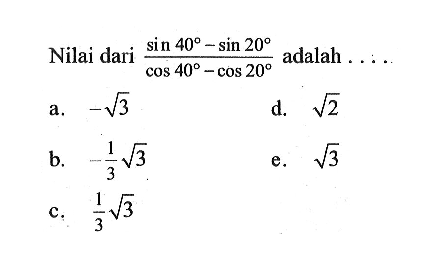 Nilai dari (sin40-sin20)/(cos40-cos20) adalah....