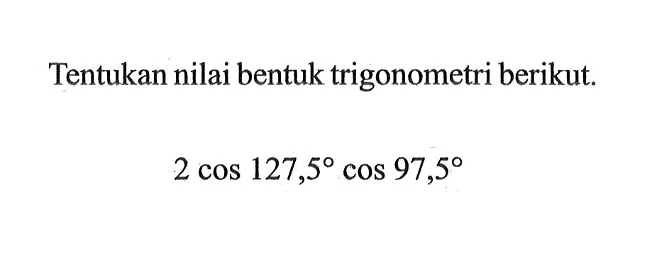 Tentukan nilai bentuk trigonometri berikut. 2cos127,5cos97,5