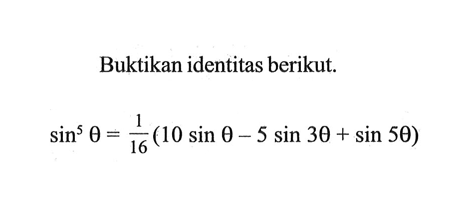 Buktikan identitas berikut. sin^5 theta=1/16(10sin theta-5sin 3theta+sin 5theta)