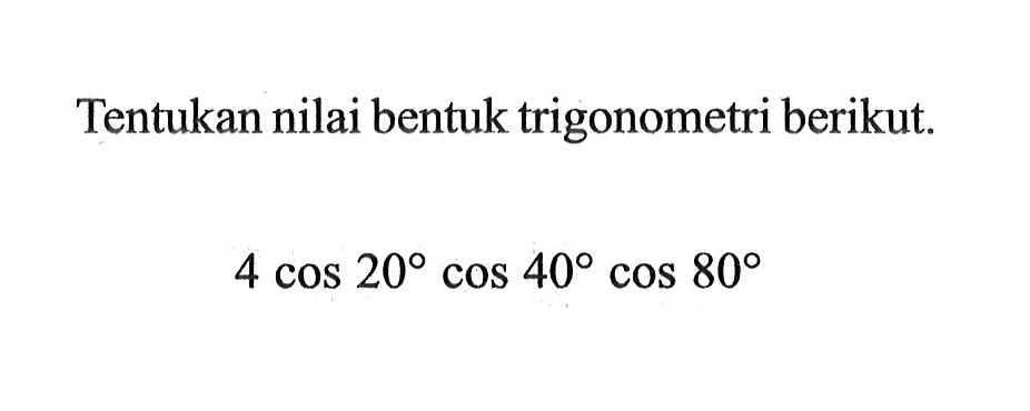 Tentukan nilai bentuk trigonometri berikut. 4 cos 20 cos 40 cos 80