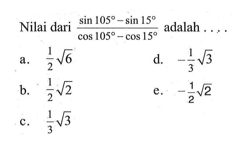 Nilai dari (sin 105-sin 15)/(cos 105-cos 15) adalah ...