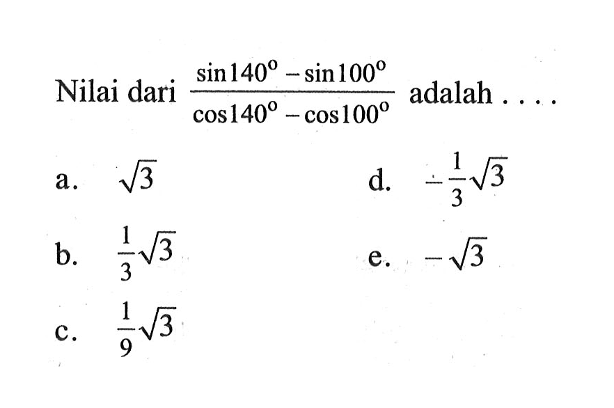 Nilai dari (sin 140-sin 100)/(cos 140-cos 100) adalah ...