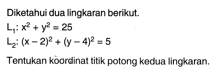 Diketahui dua lingkaran berikut.L1: x^2+y^2=25 L2: (x-2)^2+(y-4)^2=5Tentukan koordinat titik potong kedua lingkaran.