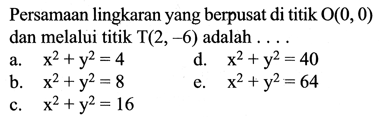 Persamaan lingkaran yang berpusat di titik O(0,0) dan melalui titik T(2,-6) adalah ...