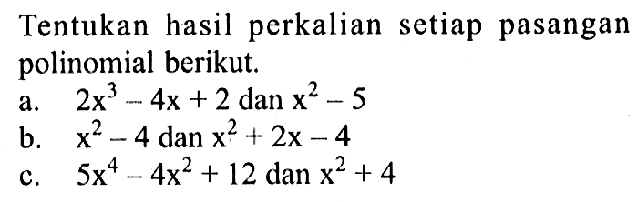 Tentukan hasil perkalian setiap pasangan polinomial berikut. a. 2x^3-4x+2 dan x^2-5 b. x^2-4 dan x^2+2x-4 c. 5x^4-4x^2+12 dan x^2+4