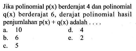 Jika polinomial p(x) berderajat 4 dan polinomial q(x) berderajat 6, derajat polinomial hasil penjumlahan p(x)+q(x) adalah . . . .