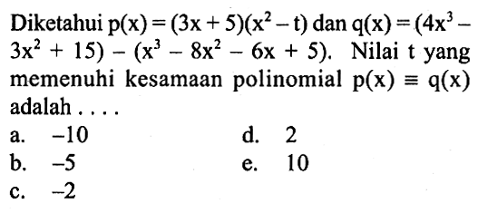 Diketahui p(x)=(3x+5)(x^2-t) dan q(x) = (4x^3-3x^2+15)-(x^3-8x^2-6x+5). Nilai t yang memenuhi kesamaan polinomial p(x) ekuivalen q(x) adalah .....