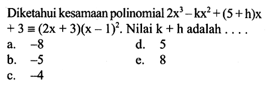 Diketahui kesamaan polinomial 2x^3-kx^2+(5+h)x+3=(2x+3)(x-1)^2. Nilai k+h adalah . . . .